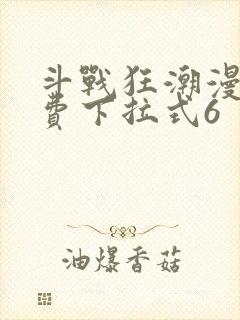斗战狂潮漫画免费下拉式6
