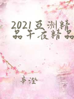 2021亚洲精品午夜精品国产