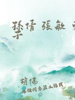 孙倩 张敏 东子