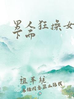 男人狂操女人的下面