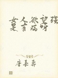 女人欲望强是不是有病呀