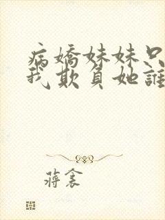病娇妹妹只想让我欺负她谁小说