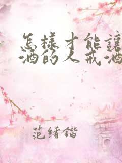 怎样才能让爱喝酒的人戒酒