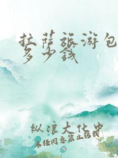 拉萨旅游包车要多少钱