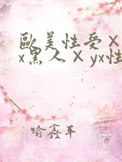 欧美性受×xxx黑人×yx性爽