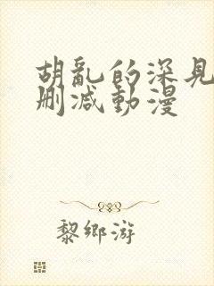 胡乱的深见君未删减动漫