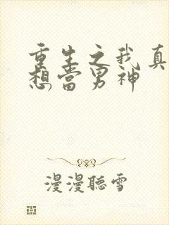 重生之我真的没想当男神