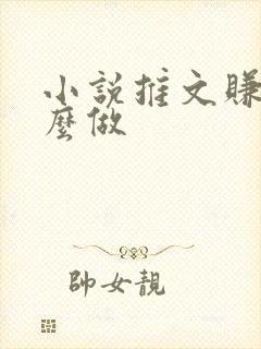 小说推文赚钱怎么做