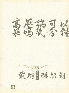 高压锅可以煮玉米吗几分钟