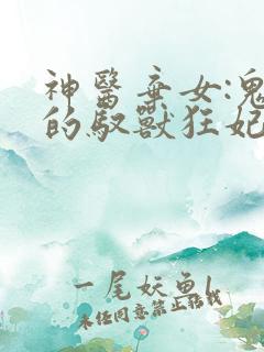 神医弃女:鬼帝的驭兽狂妃全文免费阅读 神医弃女:鬼帝的驭兽狂妃全文免费阅读