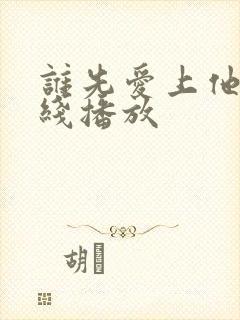 谁先爱上他的在线播放