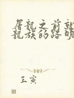 屠龙之前就看过龙族的路明非txt