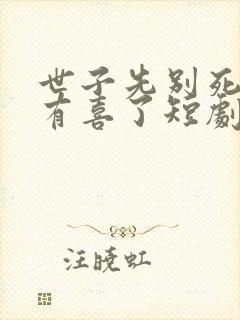 世子先别死夫人有喜了短剧免费观看