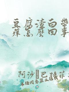 豆腐渣白带阴道痒怎么回事