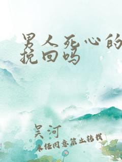 男人死心的还能挽回吗