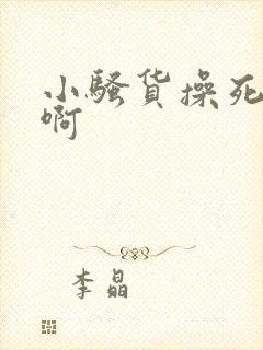 小骚货操死你啊啊