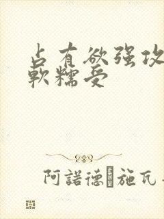 占有欲强攻胆小软糯受