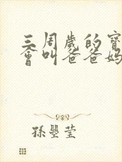 三周岁的宝宝只会叫爸爸妈妈正常吗