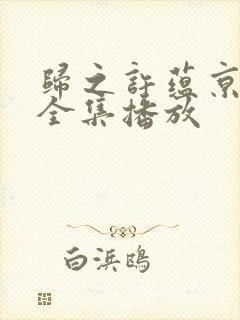 归之许蕴京短剧全集播放