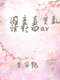 国产真实乱岳激情对白av