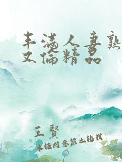 丰满人妻熟妇乱又伦精品