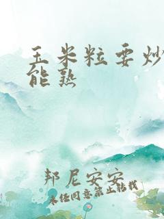 玉米粒要炒多久能熟