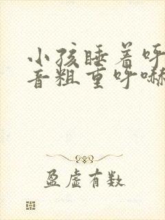 小孩睡着呼吸声音粗重呼哧呼哧的