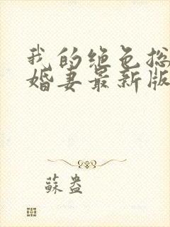 我的绝色总裁未婚妻最新版