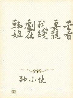 韩剧我妻子的姐姐在线观看 韩剧我妻子的姐姐在线观看