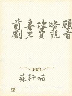 前妻攻略顾总短剧免费观看全集