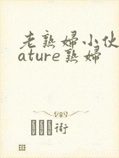 老熟妇小伙子mature熟妇