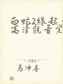 白蛇2缘起免费高清观看完整版