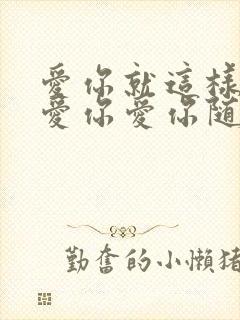 爱你就这样爱你爱你爱你随时都要一起