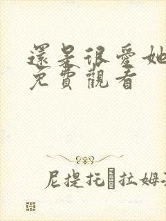 还是很爱她短剧免费观看