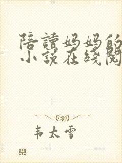 陪读妈妈的故事小说在线阅读全文无弹窗