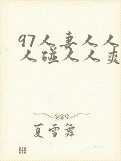97人妻人人做人碰人人爽又大