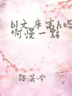 bl文库高h嗯啊慢一点