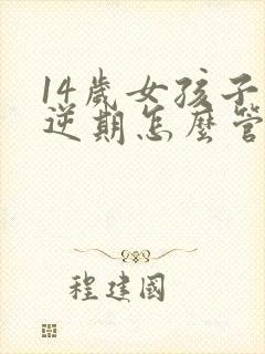 14岁女孩子叛逆期怎么管教