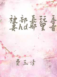 被部长玩弄的人妻hd哪里看