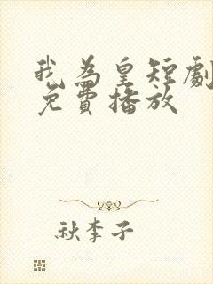 我为皇短剧全集免费播放