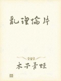 乱理伦片