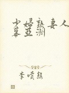 少妇熟妻人妇乱幕亚洲