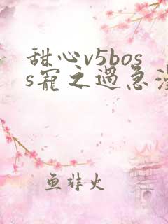 甜心v5boss宠之过急漫画免费全集下拉式漫画