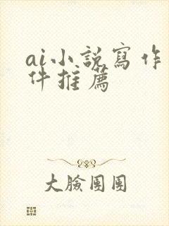 ai小说写作软件推荐 ai小说写作软件推荐