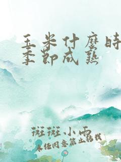 玉米什么时候熟季节成熟