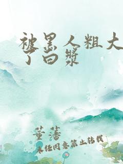 被黑人粗大捣出了白浆