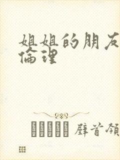 姐姐的朋友中字伦理