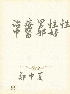 治疗男性性功能中医那好