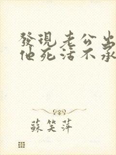 发现老公出轨但他死活不承认