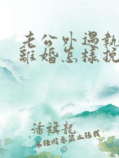 老公外遇执意要离婚怎样挽回